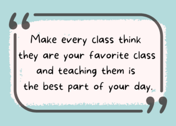 Make every class think they are your favorite class and teaching them is the best part of your day